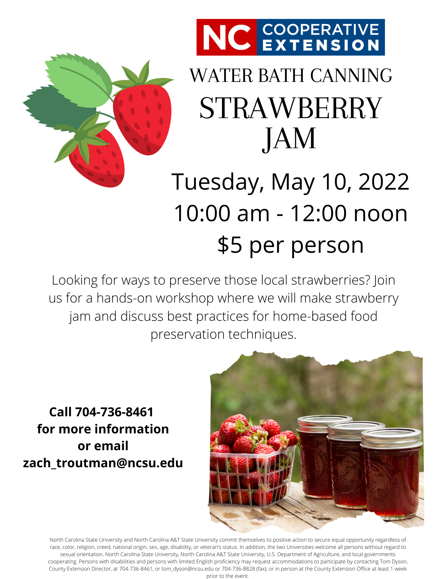 Water bath canning, Strawberry Jam. Tuesday, May 10, 2022. 10:00 a.m. - 12:00 noon. $5 per person. Looking for ways to rpeserve those local strawberries? Join us for a hands-on workshop where we will make strawberry jam and discuss best practices for home-based food preservation techniques. Call 704-736-8461 for more information or email zach_troutman@ncsu.edu. 